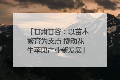 甘肃甘谷：以苗木繁育为支点 撬动花牛苹果产业新发展