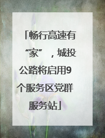 畅行高速有“家”，城投公路将启用9个服务区党群服务站