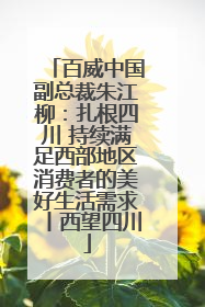 百威中国副总裁朱江柳：扎根四川 持续满足西部地区消费者的美好生活需求丨西望四川