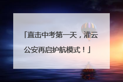 直击中考第一天，灌云公安再启护航模式！