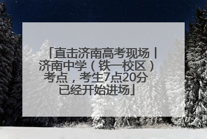 直击济南高考现场丨济南中学（铁一校区）考点，考生7点20分已经开始进场