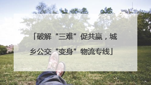 破解“三难”促共赢，城乡公交“变身”物流专线