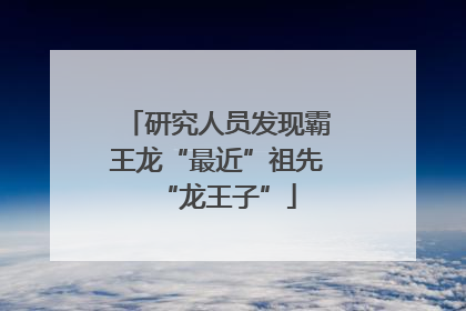 研究人员发现霸王龙“最近”祖先“龙王子”