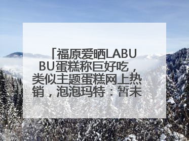 福原爱晒LABUBU蛋糕称巨好吃，类似主题蛋糕网上热销，泡泡玛特：暂未推出联名款