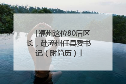 福州这位80后区长，赴漳州任县委书记（附简历）