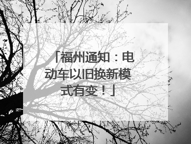 福州通知：电动车以旧换新模式有变！