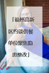 福州高新区约谈供餐单位聚焦隐患整改