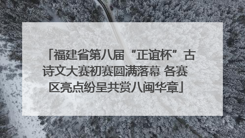 福建省第八届“正谊杯”古诗文大赛初赛圆满落幕 各赛区亮点纷呈共赏八闽华章