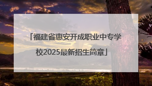 福建省惠安开成职业中专学校2025最新招生简章