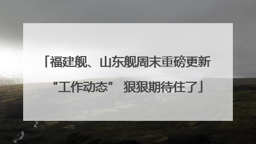 福建舰、山东舰周末重磅更新“工作动态” 狠狠期待住了