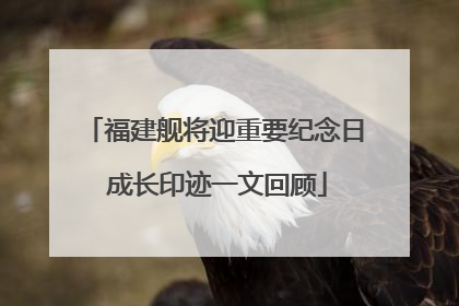福建舰将迎重要纪念日 成长印迹一文回顾