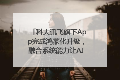 科大讯飞旗下App完成鸿蒙化升级，融合系统能力让AI服务触手可及