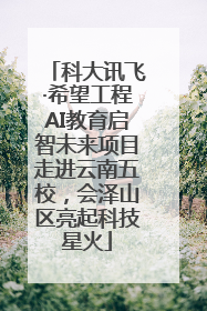 科大讯飞·希望工程AI教育启智未来项目走进云南五校，会泽山区亮起科技星火