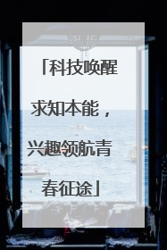 科技唤醒求知本能，兴趣领航青春征途