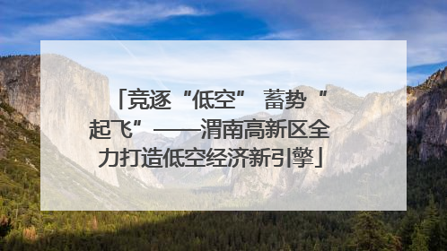 竞逐“低空” 蓄势“起飞”——渭南高新区全力打造低空经济新引擎