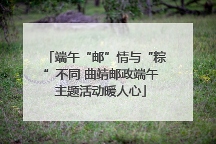 端午“邮”情与“粽”不同 曲靖邮政端午主题活动暖人心