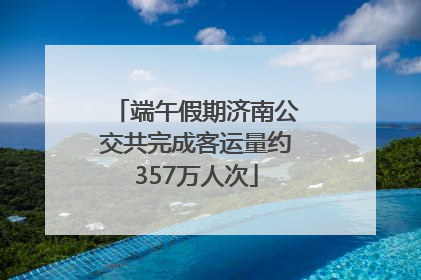 端午假期济南公交共完成客运量约357万人次
