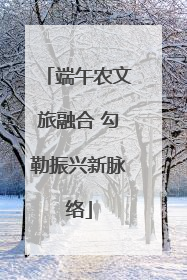 端午农文旅融合 勾勒振兴新脉络