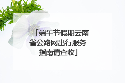 端午节假期云南省公路网出行服务指南请查收