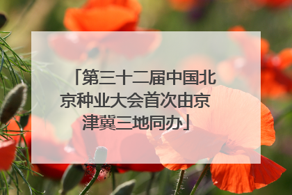 第三十二届中国北京种业大会首次由京津冀三地同办
