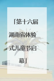 第十六届湖南省体验式儿童节启幕