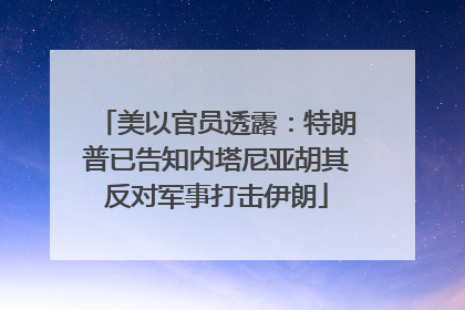 美以官员透露：特朗普已告知内塔尼亚胡其反对军事打击伊朗
