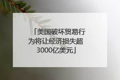 美国破坏贸易行为将让经济损失超3000亿美元