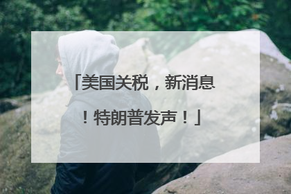 美国关税，新消息！特朗普发声！