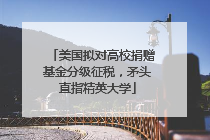 美国拟对高校捐赠基金分级征税,矛头直指精英大学