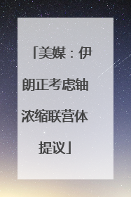 美媒：伊朗正考虑铀浓缩联营体提议