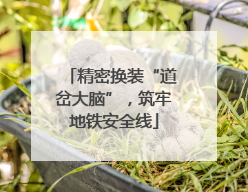 精密换装“道岔大脑”，筑牢地铁安全线