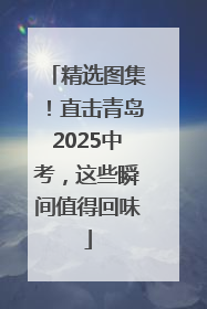 精选图集！直击青岛2025中考，这些瞬间值得回味