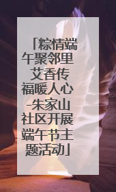 粽情端午聚邻里 艾香传福暖人心-朱家山社区开展端午节主题活动