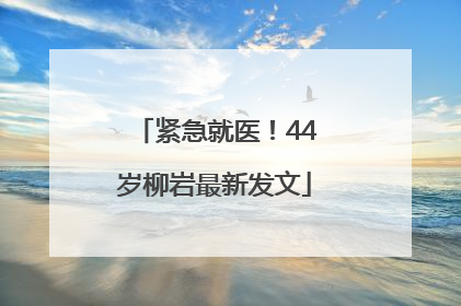 紧急就医！44岁柳岩最新发文