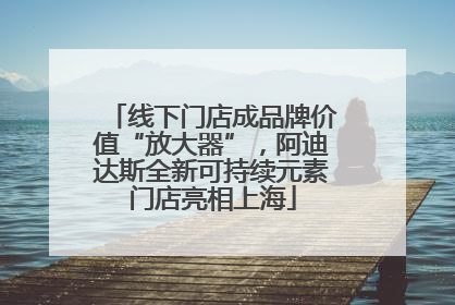 线下门店成品牌价值“放大器”，阿迪达斯全新可持续元素门店亮相上海