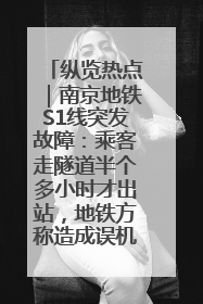 纵览热点｜南京地铁S1线突发故障：乘客走隧道半个多小时才出站，地铁方称造成误机会解决处理