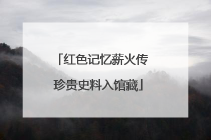 红色记忆薪火传 珍贵史料入馆藏