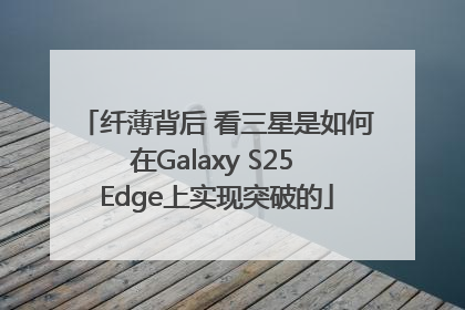 纤薄背后 看三星是如何在Galaxy S25 Edge上实现突破的