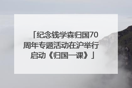纪念钱学森归国70周年专题活动在沪举行 启动《归国一课》