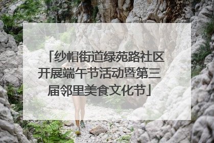 纱帽街道绿苑路社区开展端午节活动暨第三届邻里美食文化节