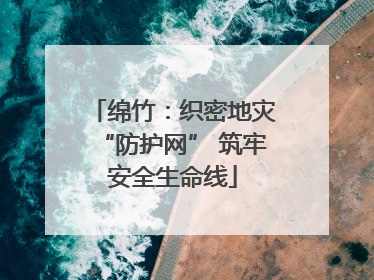 绵竹：织密地灾“防护网” 筑牢安全生命线