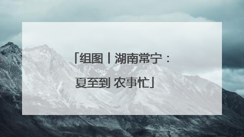 组图丨湖南常宁：夏至到 农事忙
