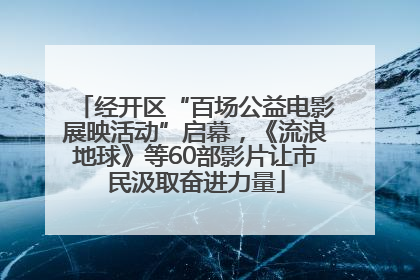 经开区“百场公益电影展映活动”启幕，《流浪地球》等60部影片让市民汲取奋进力量