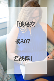 俄乌交换307名战俘