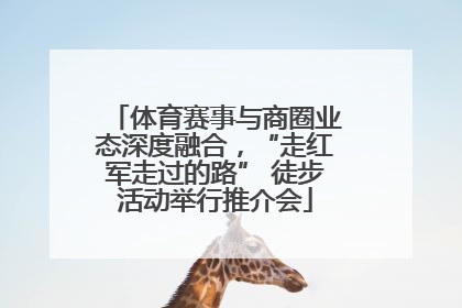 体育赛事与商圈业态深度融合，“走红军走过的路” 徒步活动举行推介会