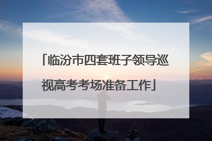 临汾市四套班子领导巡视高考考场准备工作