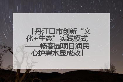 丹江口市创新“文化+生态”实践模式——畅春园项目润民心护碧水显成效