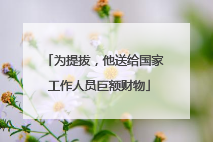 为提拔，他送给国家工作人员巨额财物