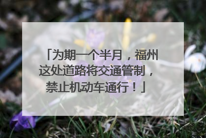 为期一个半月，福州这处道路将交通管制，禁止机动车通行！