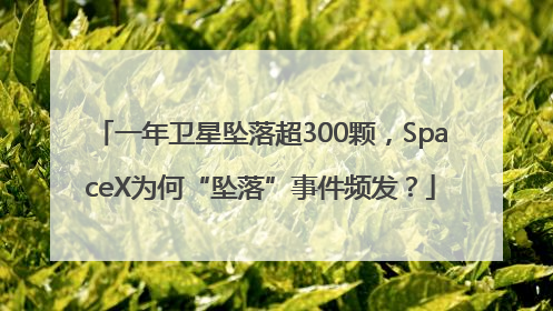 一年卫星坠落超300颗，SpaceX为何“坠落”事件频发？